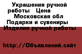 Украшения ручной работы › Цена ­ 3 000 - Московская обл. Подарки и сувениры » Изделия ручной работы   